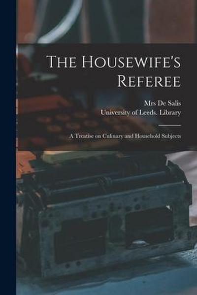 The Housewife’s Referee: a Treatise on Culinary and Household Subjects