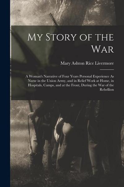 My Story of the War: A Woman’s Narrative of Four Years Personal Experience As Nurse in the Union Army, and in Relief Work at Home, in Hospi