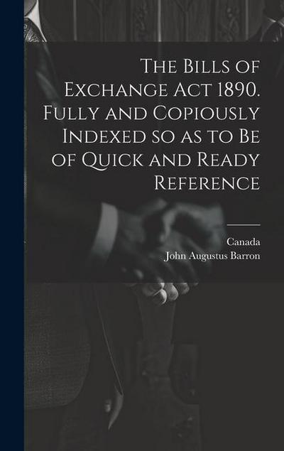 The Bills of Exchange act 1890. Fully and Copiously Indexed so as to be of Quick and Ready Reference