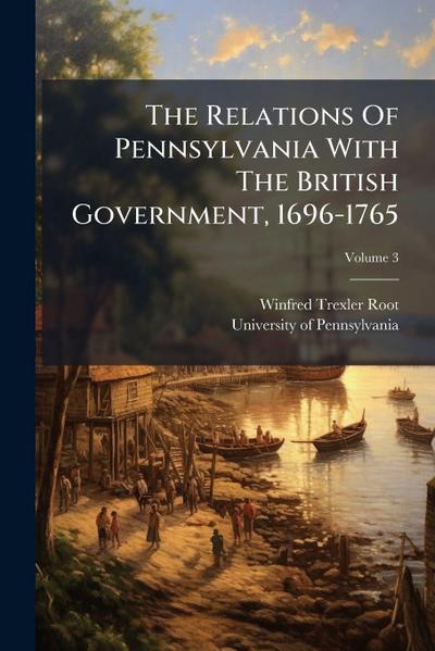 The Relations Of Pennsylvania With The British Government, 1696-1765