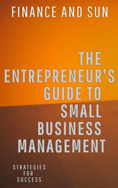 The Entrepreneur’s Guide to Small Business Management: Strategies for Success