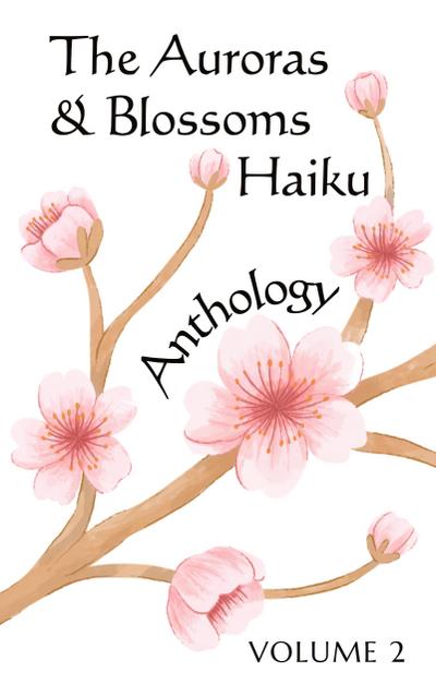 The Auroras & Blossoms Haiku Anthology: Volume 2