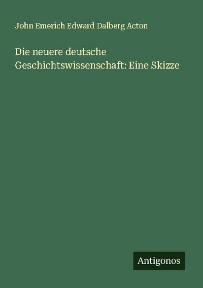 Die neuere deutsche Geschichtswissenschaft: Eine Skizze