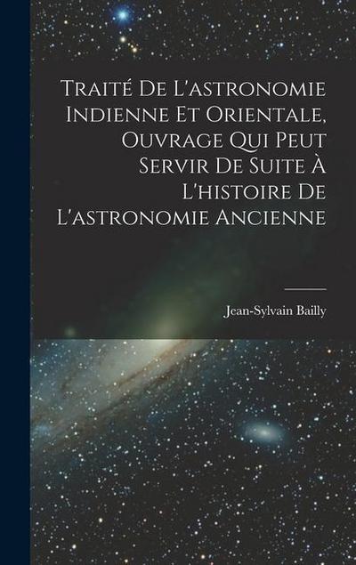 Traité De L’astronomie Indienne Et Orientale, Ouvrage Qui Peut Servir De Suite À L’histoire De L’astronomie Ancienne