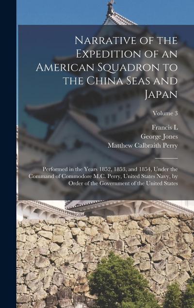Narrative of the Expedition of an American Squadron to the China Seas and Japan: Performed in the Years 1852, 1853, and 1854, Under the Command of Com