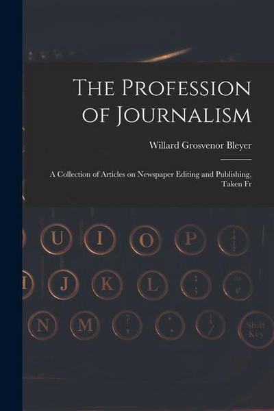 The Profession of Journalism: A Collection of Articles on Newspaper Editing and Publishing, Taken Fr