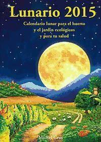 Lunario 2015 : calendario lunar para el huerto y el jardín ecológicos y para tu salud - Michel Gros