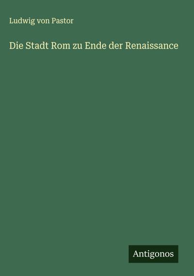 Die Stadt Rom zu Ende der Renaissance