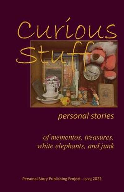 Curious Stuff: - personal stories of mementos, treasures, white elephants, and junk