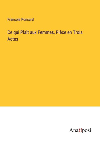 Ce qui Plaît aux Femmes, Pièce en Trois Actes