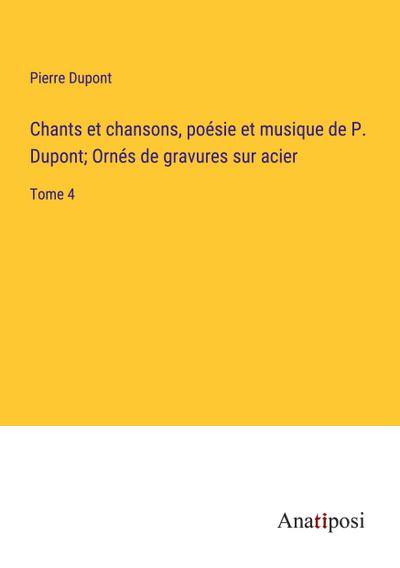 Chants et chansons, poésie et musique de P. Dupont; Ornés de gravures sur acier