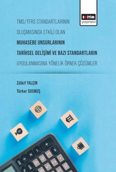 TMSTFRS Standartlarinin Olusmasinda Etkili Olan Muhasebe Unsurlarinin Tarihsel Gelisimi ve Bazi Standartlarin Uygulanmasina Yönelik Örnek Cözümler