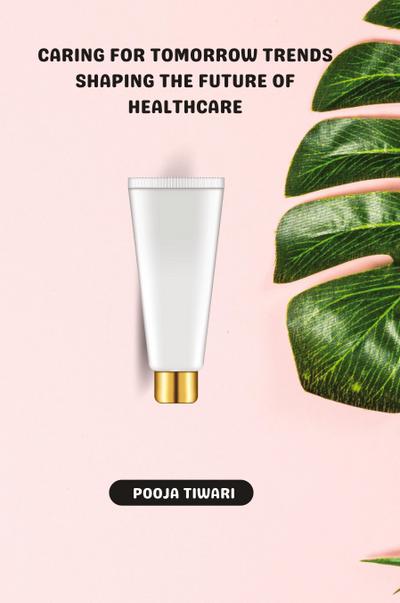 Caring for Tomorrow Trends Shaping the Future of Healthcare