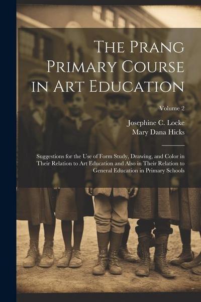 The Prang Primary Course in Art Education: Suggestions for the Use of Form Study, Drawing, and Color in Their Relation to Art Education and Also in Th