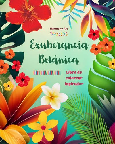 Exuberancia botánica - Libro de colorear inspirador - Poderosos diseños de plantas y flores para celebrar la vida
