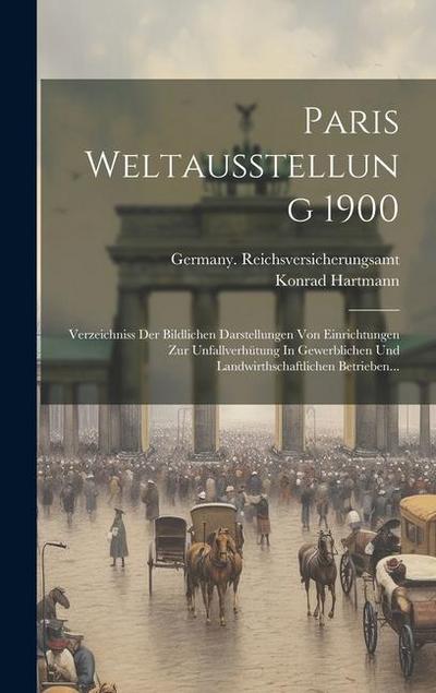 Paris Weltausstellung 1900: Verzeichniss Der Bildlichen Darstellungen Von Einrichtungen Zur Unfallverhütung In Gewerblichen Und Landwirthschaftlic
