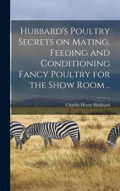 Hubbard’s Poultry Secrets on Mating, Feeding and Conditioning Fancy Poultry for the Show Room ..