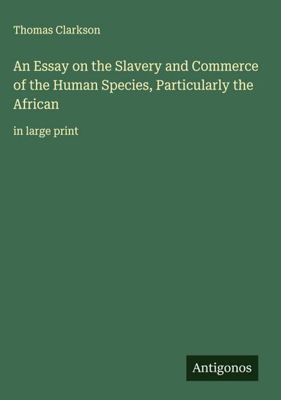 An Essay on the Slavery and Commerce of the Human Species, Particularly the African