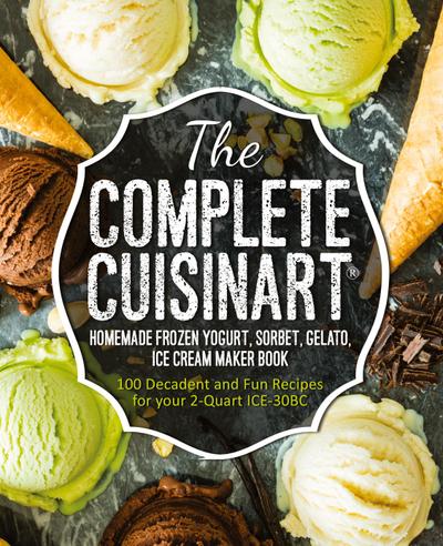 The Complete Cuisinart Homemade Frozen Yogurt, Sorbet, Gelato, Ice Cream Maker Book