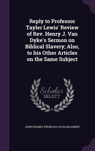 Reply to Professor Tayler Lewis’ Review of Rev. Henry J. Van Dyke’s Sermon on Biblical Slavery; Also, to his Other Articles on the Same Subject