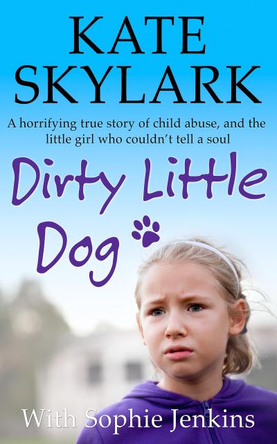 Dirty Little Dog: A Horrifying True Story of Child Abuse, and the Little Girl Who Couldn’t Tell a Soul (Skylark Child Abuse True Stories)