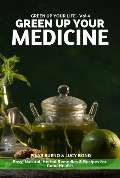 GREEN UP YOUR MEDICINE: Easy Natural & Herbal Remedies & Recipes for Good Health (Green up your Life, #4)