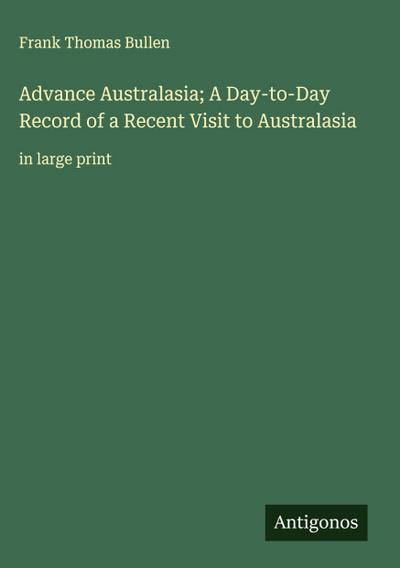 Advance Australasia; A Day-to-Day Record of a Recent Visit to Australasia