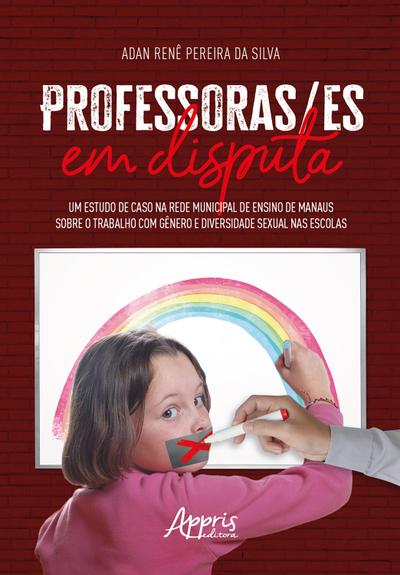 Professoras/ES em Disputa: Um Estudo de Caso na Rede Municipal de Ensino de Manaus Sobre o Trabalho com Gênero e Diversidade Sexual nas Escolas