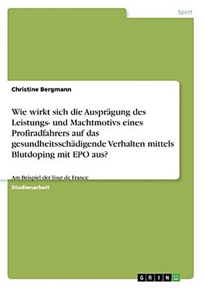 Wie wirkt sich die Ausprägung des Leistungs- und Machtmotivs eines Profiradfahrers auf das gesundheitsschädigende Verhalten mittels Blutdoping mit EPO aus?