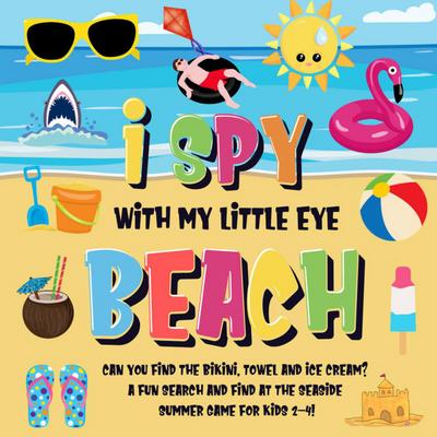 I Spy With My Little Eye - Beach | Can You Find the Bikini, Towel and Ice Cream? | A Fun Search and Find at the Seaside Summer Game for Kids 2-4! (I Spy Books for Kids 2-4, #6)