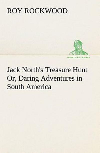 Jack North’s Treasure Hunt Or, Daring Adventures in South America