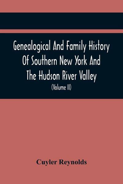 Genealogical And Family History Of Southern New York And The Hudson River Valley; A Record Of The Achievements Of Her People In The Making Of A Commonwealth And The Building Of A Nation (Volume Ii)