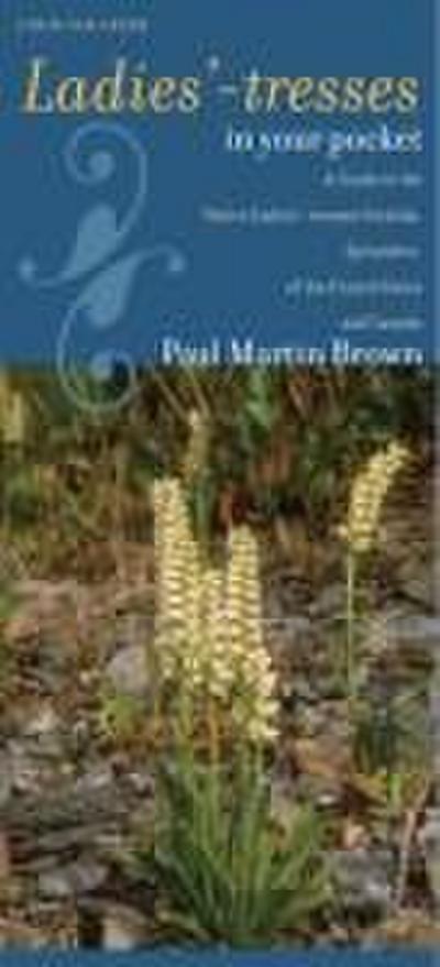 Ladies’-Tresses in Your Pocket: A Guide to the Native Ladies’-Tresses Orchids, Spiranthes, of the United States and Canada