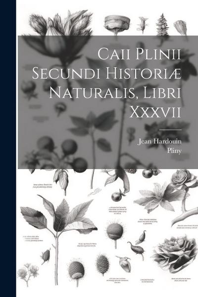 Caii Plinii Secundi Historiæ Naturalis, Libri Xxxvii
