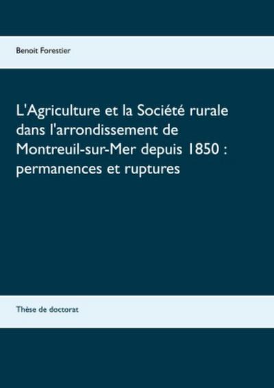 L’Agriculture et la Société rurale dans l’arrondissement de Montreuil-sur-Mer depuis 1850 : permanences et ruptures