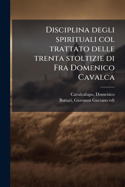 Disciplina degli spirituali col trattato delle trenta stoltizie di Fra Domenico Cavalca