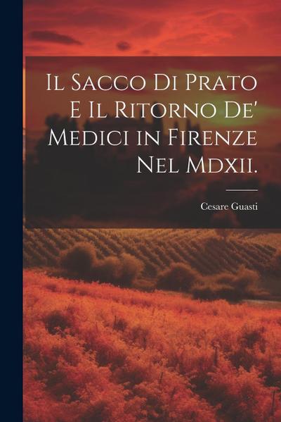 Il Sacco Di Prato E Il Ritorno De’ Medici in Firenze Nel Mdxii.