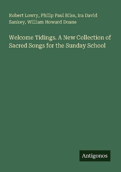 Welcome Tidings. A New Collection of Sacred Songs for the Sunday School
