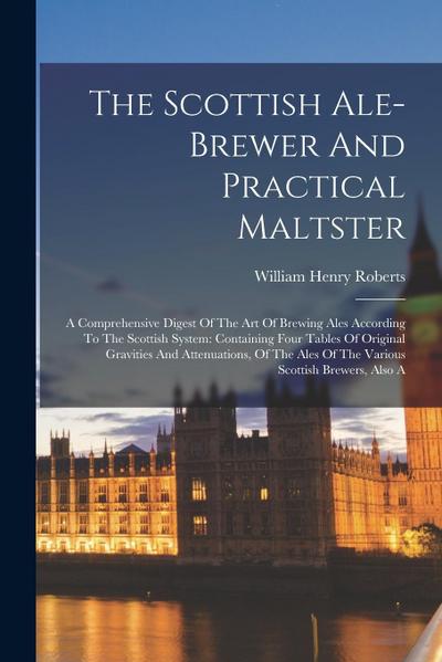 The Scottish Ale-brewer And Practical Maltster: A Comprehensive Digest Of The Art Of Brewing Ales According To The Scottish System: Containing Four Ta
