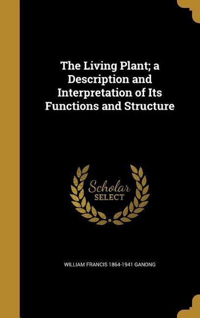 The Living Plant; a Description and Interpretation of Its Functions and Structure