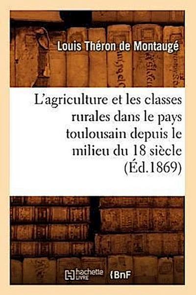 L’Agriculture Et Les Classes Rurales Dans Le Pays Toulousain Depuis Le Milieu Du 18 Siècle (Éd.1869)