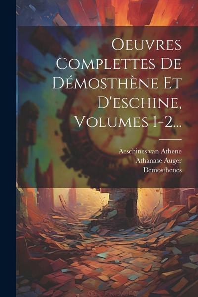Oeuvres Complettes De Démosthène Et D’eschine, Volumes 1-2...