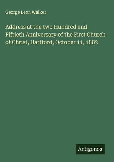 Address at the two Hundred and Fiftieth Anniversary of the First Church of Christ, Hartford, October 11, 1883
