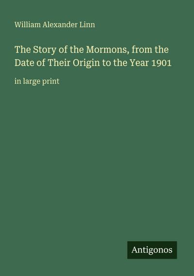 The Story of the Mormons, from the Date of Their Origin to the Year 1901