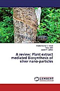A review: Plant extract mediated Biosynthesis of silver nano-particles