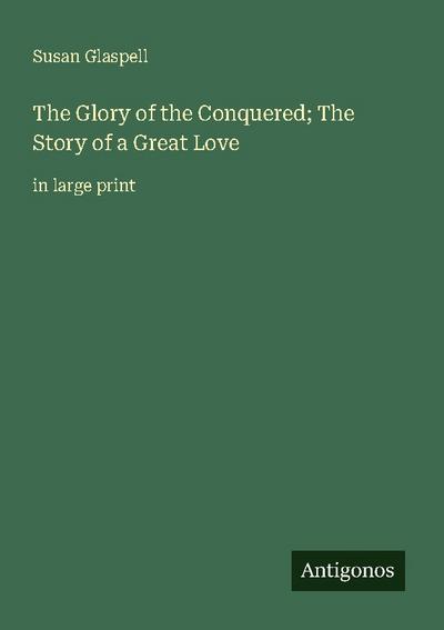 The Glory of the Conquered; The Story of a Great Love