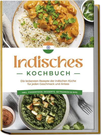 Indisches Kochbuch: Die leckersten Rezepte der indischen Küche für jeden Geschmack und Anlass - inkl. Fingerfood, Desserts, Getränken & Dips