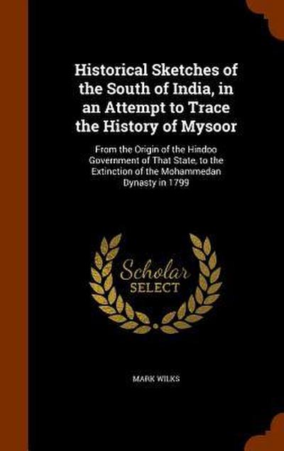 Historical Sketches of the South of India, in an Attempt to Trace the History of Mysoor: From the Origin of the Hindoo Government of That State, to th