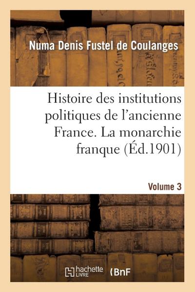 Histoire Des Institutions Politiques de l’Ancienne France Volume 3