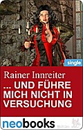... Und Führe Mich Nicht In Versuchung (Neobooks Singles) - Rainer Innreiter